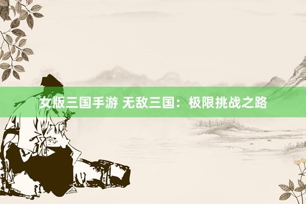 女版三国手游 无敌三国：极限挑战之路